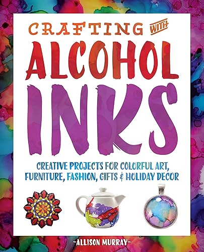 Download Crafting with Alcohol Inks: Creative Projects for Colorful Art, Furniture, Fashion, Gifts and Holiday Decor PDF