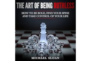 The Art of Being Ruthless: How to Be Bold, Find Your Spine and Take Control of Your Life