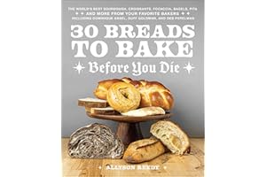 30 Breads to Bake Before You Die: The World's Best Sourdough, Croissants, Focaccia, Bagels, Pita, and More from Your Favorite