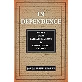 In Dependence: Women and the Patriarchal State in Revolutionary America (Early American Places)