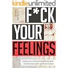 F*ck Your Feelings: Master Your Mind, Accomplish Any Goal, and Become A More Significant Human