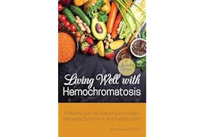 Living Well with Hemochromatosis: A Healthy Diet for Reducing Iron Intake, Managing Symptoms, and Feeling Great