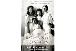 The Romanov Sisters: The Lost Lives of the Daughters of Nicholas and Alexandra