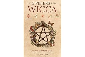 Les 5 piliers de la Wicca: 115 astuces pour débutants. Découvrez les secrets de la magie et des rituels de la sorcellerie et 