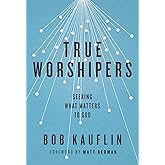 True Worshipers: Seeking What Matters to God