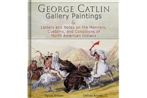 George Catlin: 400 Gallery Paintings: Includes Letters and Notes on the Manners, Customs, and Conditions of North American In