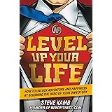 Level Up Your Life: How to Unlock Adventure and Happiness by Becoming the Hero of Your Own Story