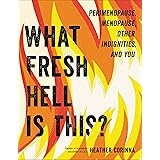 What Fresh Hell Is This?: Perimenopause, Menopause, Other Indignities, and You