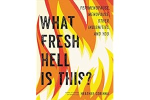 What Fresh Hell Is This?: Perimenopause, Menopause, Other Indignities, and You