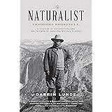 The Naturalist: Theodore Roosevelt, A Lifetime of Exploration, and the Triumph of American Natural History
