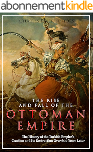 Download The Rise and Fall of the Ottoman Empire: The History of the Turkish Empire’s Creation and Its Destruction Over 600 Years Later (English Edition) PDF