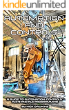 Automation and Controls: A guide to Automation, Controls, PLC’s and PLC Programming