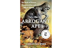 The Arrogant Ape: The Myth of Human Exceptionalism and Why It Matters