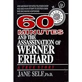 60 Minutes and the Assassination of Werner Erhard: How America's Top Rated Television Show Was Used in an Attempt to Destroy