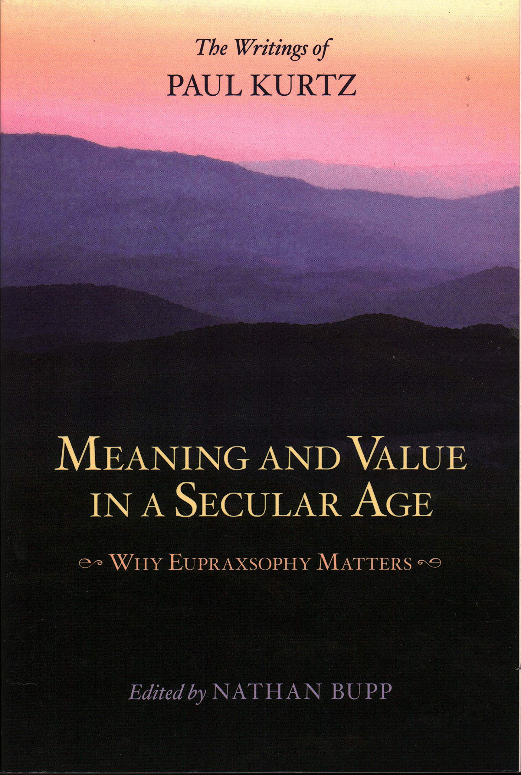 Meaning And Value In A Secular Age Why Eupraxsophy Matters The Writings Of Paul Kurtz Bupp Nathan Amazon Com Books