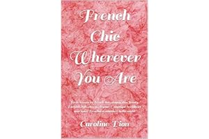 French Chic Wherever You Are: Petite lessons in French diet, staying slim, beauty, Parisian style, charm, elegance & mystique