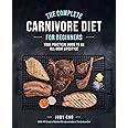 The Complete Carnivore Diet for Beginners: Your Practical Guide to an All-Meat Lifestyle