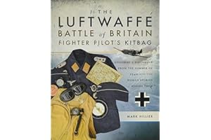 The Luftwaffe Battle of Britain Fighter Pilots' Kitbag: Uniforms & Equipment from the Summer of 1940 and the Human Stories Be