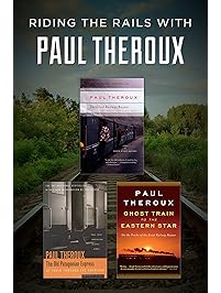 Riding the Rails with Paul Theroux: The Great Railway Bazaar, The Old Patagonian Express, and Ghost Train to the Eastern Star