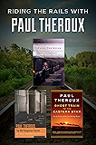 Riding the Rails with Paul Theroux: The Great Railway Bazaar, The Old Patagonian Express, and Ghost Train to the Eastern Star