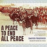 A Peace to End All Peace: The Fall of the Ottoman Empire and the Creation of the Modern Middle East