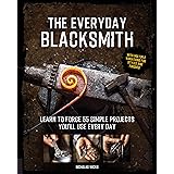 The Everyday Blacksmith: Learn to forge 55 simple projects you'll use every day, with multiple variations for styles and fini