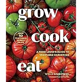Grow Cook Eat: A Food Lover's Guide to Vegetable Gardening, Including How to Grow 50 Vegetables, Herbs, and Fruits