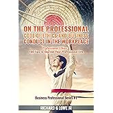 On the Professional Code of Ethics and Business Conduct in the Workplace: Professional Ethics: 100 Tips to Improve Your Profe