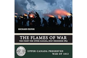 The Flames of War: The Fight for Upper Canada, July―December 1813 (Upper Canada Preserved ― War of 1812, 3)