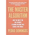 The Master Algorithm: How the Quest for the Ultimate Learning Machine Will Remake Our World