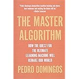 The Master Algorithm: How the Quest for the Ultimate Learning Machine Will Remake Our World