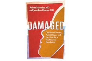 Damaged: Childhood Trauma, Adult Illness, and the Need for a Health Care Revolution