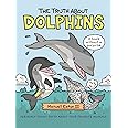 The Truth About Dolphins: Seriously Funny Facts About Your Favorite Animals (The Truth About Your Favorite Animals)