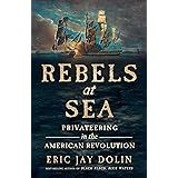 Rebels at Sea: Privateering in the American Revolution