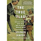 The True Flag: Theodore Roosevelt, Mark Twain, and the Birth of American Empire
