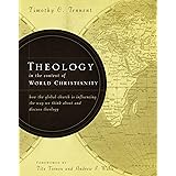 Theology in the Context of World Christianity: How the Global Church Is Influencing the Way We Think about and Discuss Theolo