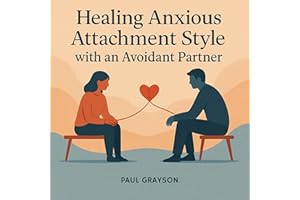 Healing Anxious Attachment Style with an Avoidant Partner: A Practical Guide to Overcoming Emotional Distance, Improving Comm