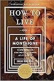 How to Live: Or A Life of Montaigne in One Question and Twenty Attempts at an Answer