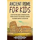Ancient Rome for Kids: A Captivating Guide to Roman History, from the Rise of the Republic through the Roman Empire to Byzant
