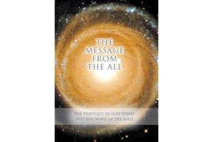 THE MESSAGE FROM THE ALL: The Prophecy of God Today. Not the Word of the Bible