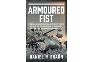 Armoured Fist: The Canadian Sherbrooke Fusilier Regiment Through Belgium, Holland and Germany in World War II