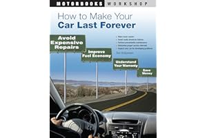 How to Make Your Car Last Forever: Avoid Expensive Repairs, Improve Fuel Economy, Understand Your Warranty, Save Money (Motor