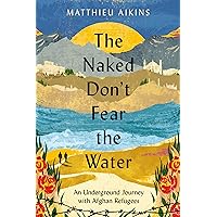 The Naked Don't Fear the Water: An Underground Journey with Afghan Refugees