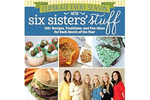 Celebrate Every Season with Six Sisters' Stuff: 150+ Recipes, Traditions, and Fun Ideas for Each Month of the Year