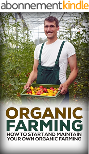 Download Organic Farming: How to Start and Maintain Your Own Organic Farm (Organic, Organic Farm, Organic Cultivation, Organic Gardening, Organic Vegetable) (English Edition) PDF
