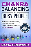 Chakra Balancing for Busy People: Restore Holistic Wellness, Stimulate Healing, and Create a Mindful Lifestyle in 7 Days or Less (Spiritual Wellness, Spirituality Book 4)