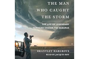 The Man Who Caught the Storm: The Life of Legendary Tornado Chaser Tim Samaras