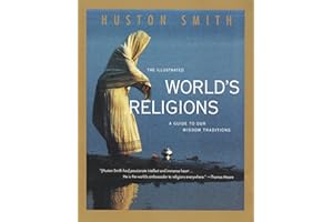 The Illustrated World's Religions: A Guide to Our Wisdom Traditions – Huston Smith's Updated Classic on Buddhism, Christianit