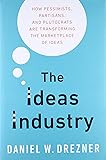 The Ideas Industry: How Pessimists, Partisans, and Plutocrats are Transforming the Marketplace of Ideas.
