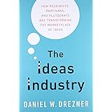 The Ideas Industry: How Pessimists, Partisans, and Plutocrats are Transforming the Marketplace of Ideas.